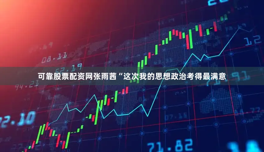 可靠股票配资网张雨茜“这次我的思想政治考得最满意