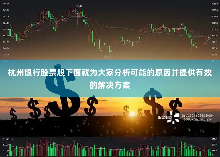 杭州银行股票股下面就为大家分析可能的原因并提供有效的解决方案