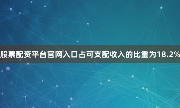 股票配资平台官网入口占可支配收入的比重为18.2%