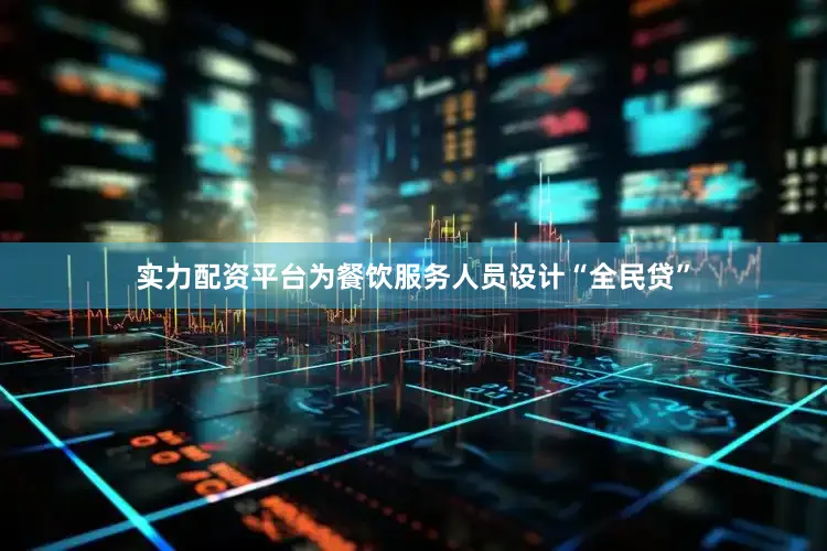 实力配资平台为餐饮服务人员设计“全民贷”