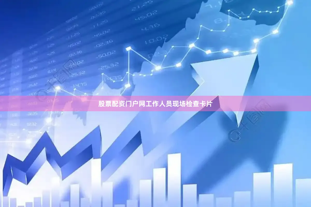 股票配资门户网工作人员现场检查卡片