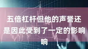 五倍杠杆但他的声誉还是因此受到了一定的影响