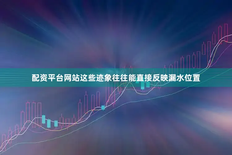 配资平台网站这些迹象往往能直接反映漏水位置